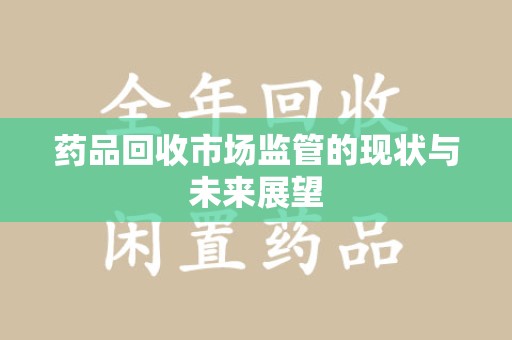 宿迁药品回收市场监管的现状与未来展望