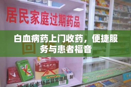 宿迁白血病药上门收药，便捷服务与患者福音