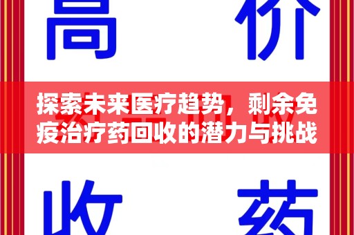 宿迁探索未来医疗趋势，剩余免疫治疗药回收的潜力与挑战