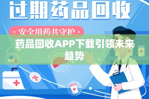 宿迁药品回收APP下载引领未来趋势