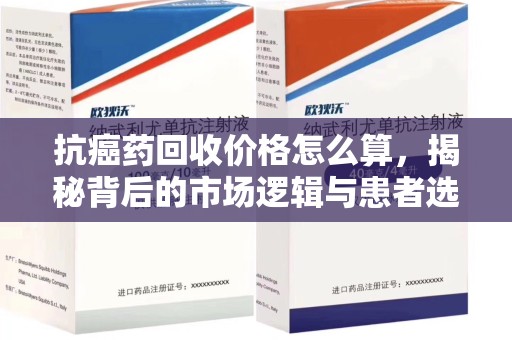 宿迁抗癌药回收价格怎么算，揭秘背后的市场逻辑与患者选择