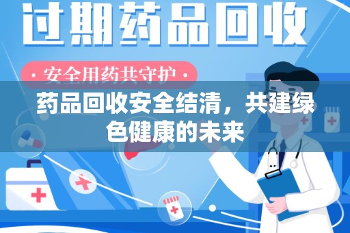 宿迁药品回收安全结清，共建绿色健康的未来