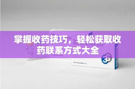 宿迁掌握收药技巧，轻松获取收药联系方式大全