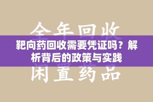 宿迁靶向药回收需要凭证吗？解析背后的政策与实践
