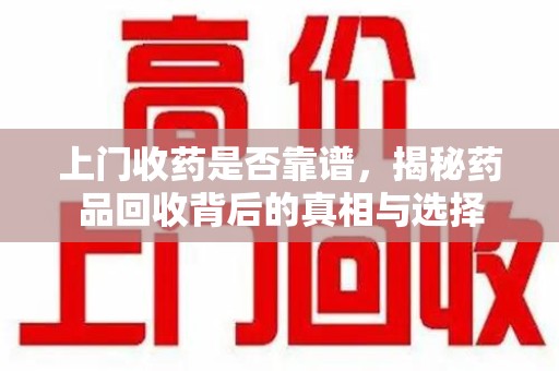 宿迁上门收药是否靠谱，揭秘药品回收背后的真相与选择