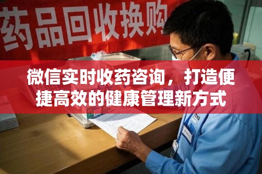 宿迁微信实时收药咨询，打造便捷高效的健康管理新方式