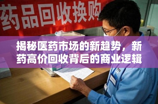 宿迁揭秘医药市场的新趋势，新药高价回收背后的商业逻辑与社会影响
