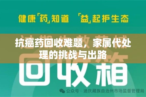 宿迁抗癌药回收难题，家属代处理的挑战与出路