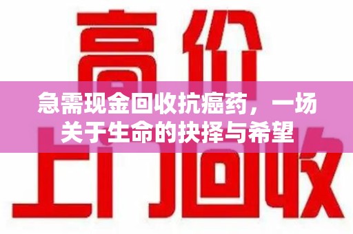 宿迁急需现金回收抗癌药，一场关于生命的抉择与希望