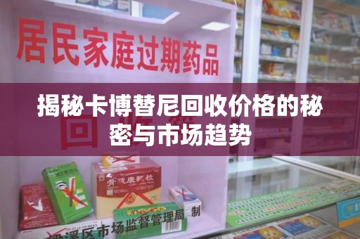 宿迁揭秘卡博替尼回收价格的秘密与市场趋势