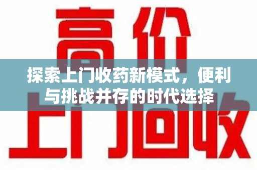 宿迁探索上门收药新模式，便利与挑战并存的时代选择
