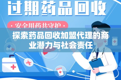 宿迁探索药品回收加盟代理的商业潜力与社会责任
