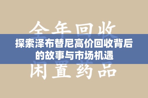 宿迁探索泽布替尼高价回收背后的故事与市场机遇