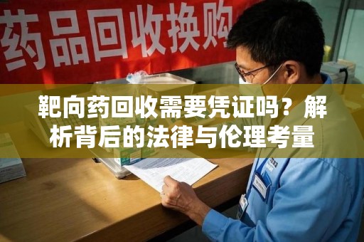 宿迁靶向药回收需要凭证吗？解析背后的法律与伦理考量