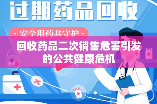 宿迁回收药品二次销售危害引发的公共健康危机
