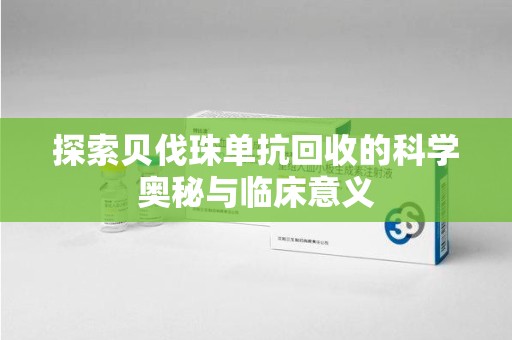 宿迁探索贝伐珠单抗回收的科学奥秘与临床意义