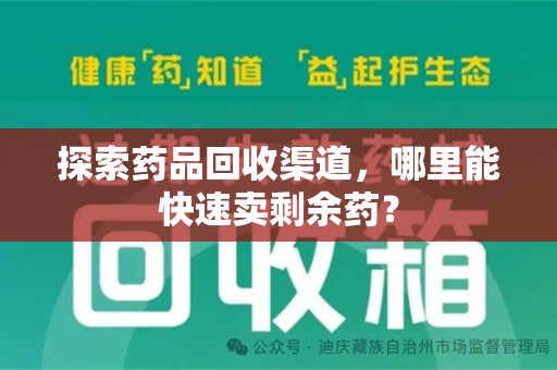 宿迁探索药品回收渠道，哪里能快速卖剩余药？