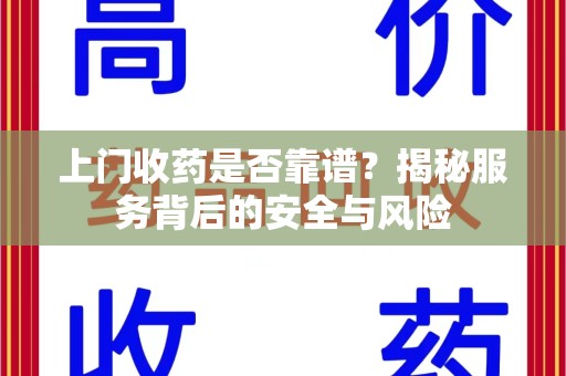 宿迁上门收药是否靠谱？揭秘服务背后的安全与风险