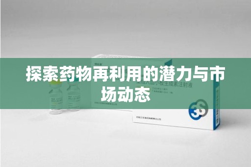 宿迁探索药物再利用的潜力与市场动态