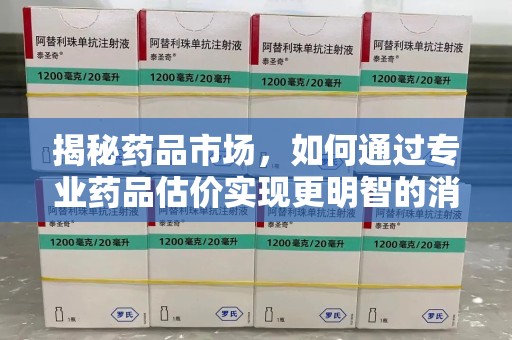宿迁揭秘药品市场，如何通过专业药品估价实现更明智的消费决策