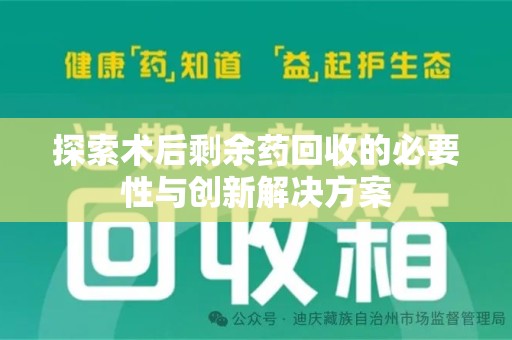 宿迁探索术后剩余药回收的必要性与创新解决方案