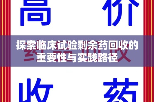 宿迁探索临床试验剩余药回收的重要性与实践路径