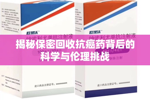 宿迁揭秘保密回收抗癌药背后的科学与伦理挑战