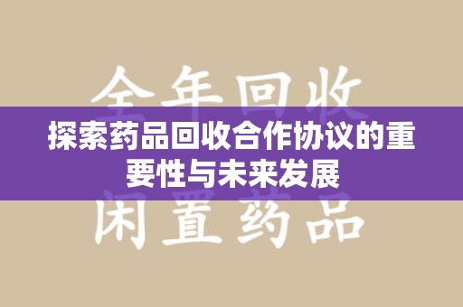 宿迁探索药品回收合作协议的重要性与未来发展