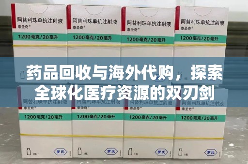 宿迁药品回收与海外代购，探索全球化医疗资源的双刃剑