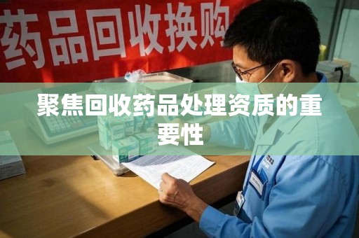宿迁聚焦回收药品处理资质的重要性