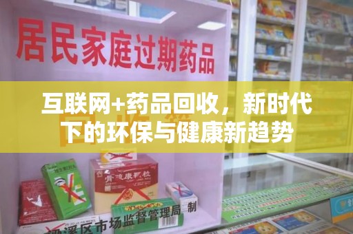 宿迁互联网+药品回收，新时代下的环保与健康新趋势