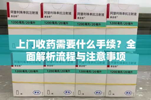 宿迁上门收药需要什么手续？全面解析流程与注意事项