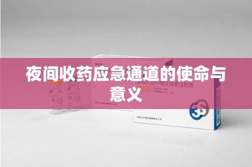宿迁夜间收药应急通道的使命与意义