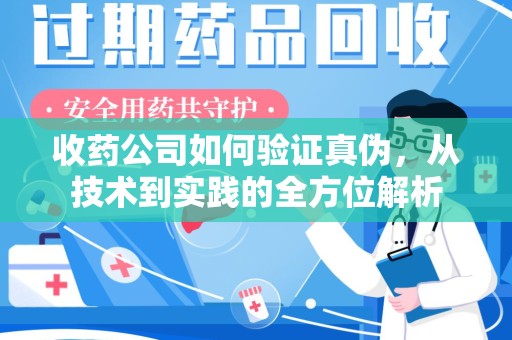 宿迁收药公司如何验证真伪，从技术到实践的全方位解析