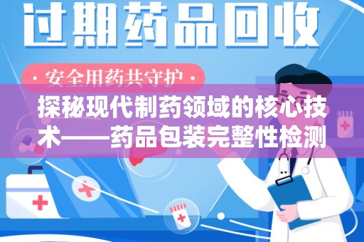 宿迁探秘现代制药领域的核心技术——药品包装完整性检测的科学与应用