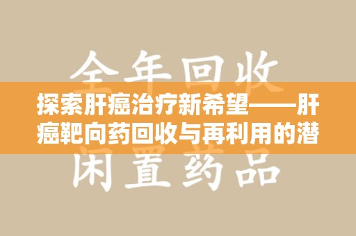宿迁探索肝癌治疗新希望——肝癌靶向药回收与再利用的潜力