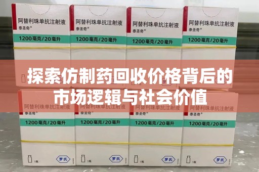宿迁探索仿制药回收价格背后的市场逻辑与社会价值
