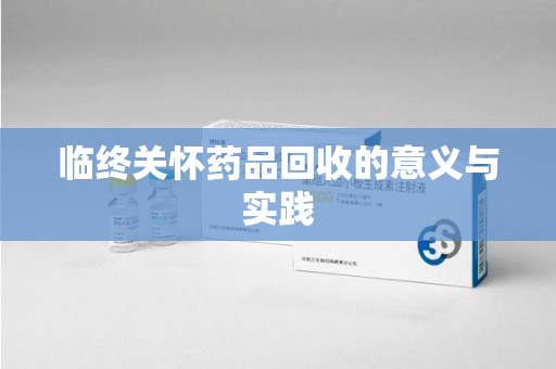 宿迁临终关怀药品回收的意义与实践