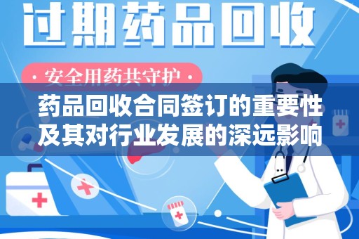 宿迁药品回收合同签订的重要性及其对行业发展的深远影响
