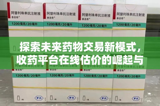 宿迁探索未来药物交易新模式，收药平台在线估价的崛起与影响