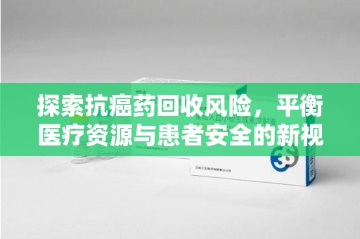 宿迁探索抗癌药回收风险，平衡医疗资源与患者安全的新视角