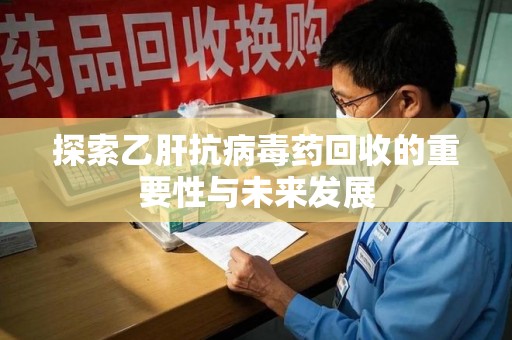 宿迁探索乙肝抗病毒药回收的重要性与未来发展