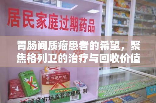 宿迁胃肠间质瘤患者的希望，聚焦格列卫的治疗与回收价值