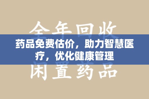 宿迁药品免费估价，助力智慧医疗，优化健康管理