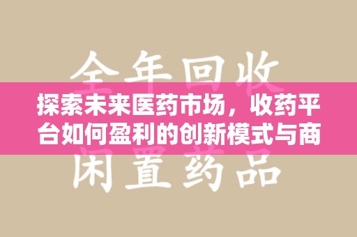 宿迁探索未来医药市场，收药平台如何盈利的创新模式与商业前景