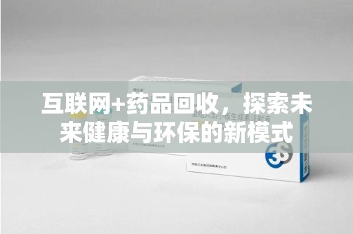 宿迁互联网+药品回收，探索未来健康与环保的新模式