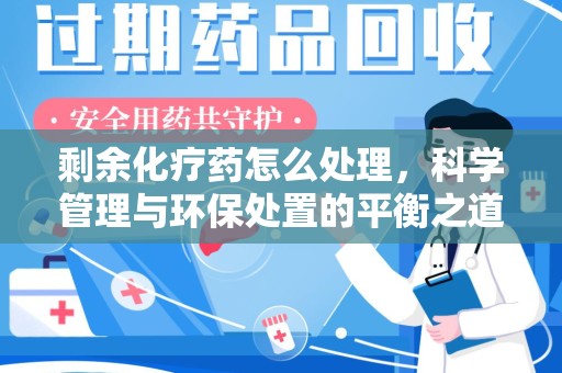 宿迁剩余化疗药怎么处理，科学管理与环保处置的平衡之道