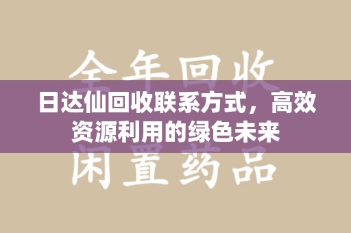 宿迁日达仙回收联系方式，高效资源利用的绿色未来
