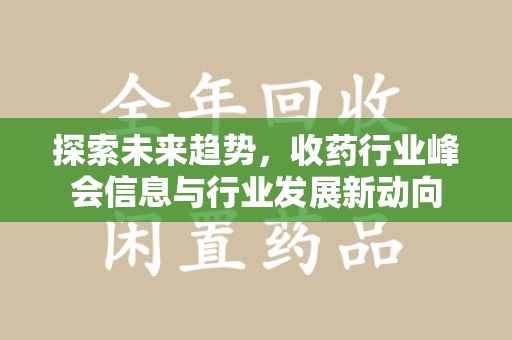 宿迁探索未来趋势，收药行业峰会信息与行业发展新动向