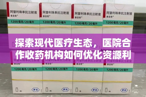 宿迁探索现代医疗生态，医院合作收药机构如何优化资源利用